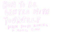 how to be gentle with yourself when you're having a hard time